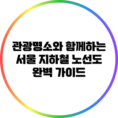 관광명소와 함께하는 서울 지하철 노선도 완벽 가이드
