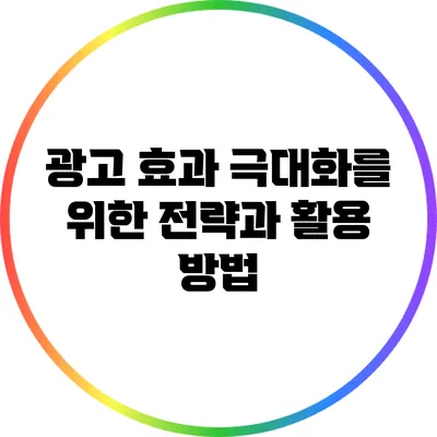 광고 효과 극대화를 위한 전략과 활용 방법
