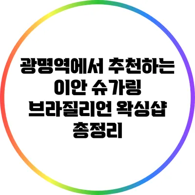 광명역에서 추천하는 이안 슈가링 브라질리언 왁싱샵 총정리