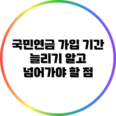국민연금 가입 기간 늘리기: 알고 넘어가야 할 점