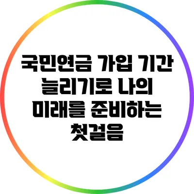 국민연금 가입 기간 늘리기로 나의 미래를 준비하는 첫걸음