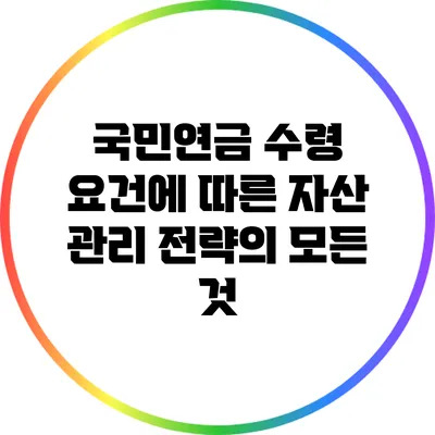 국민연금 수령 요건에 따른 자산 관리 전략의 모든 것