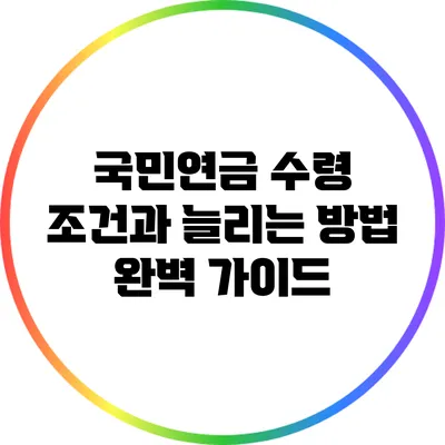 국민연금 수령 조건과 늘리는 방법 완벽 가이드