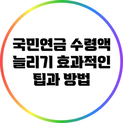 국민연금 수령액 늘리기: 효과적인 팁과 방법