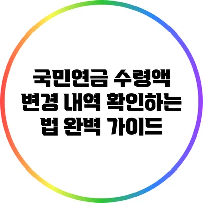 국민연금 수령액 변경 내역 확인하는 법 완벽 가이드