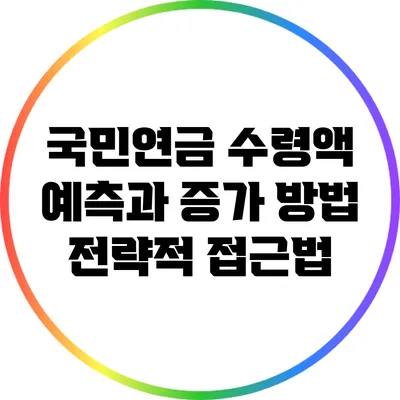 국민연금 수령액 예측과 증가 방법: 전략적 접근법
