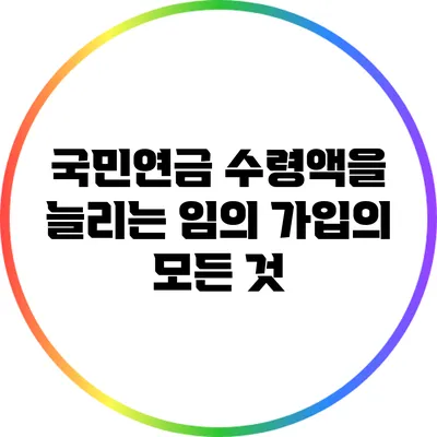 국민연금 수령액을 늘리는 임의 가입의 모든 것
