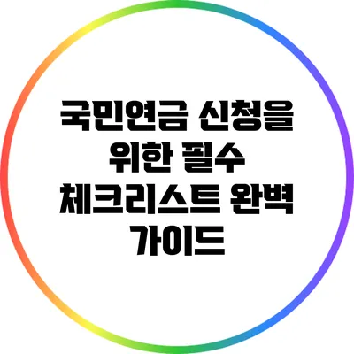 국민연금 신청을 위한 필수 체크리스트 완벽 가이드