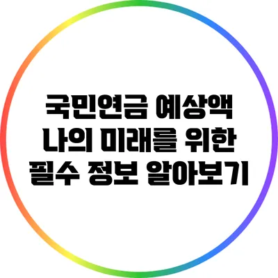 국민연금 예상액: 나의 미래를 위한 필수 정보 알아보기
