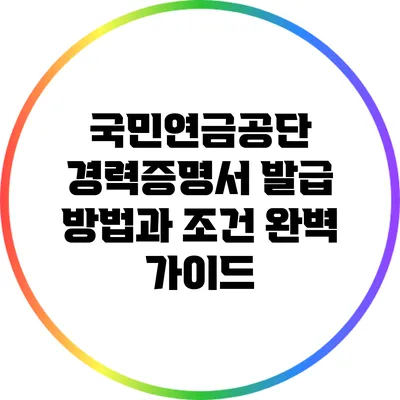 국민연금공단 경력증명서 발급 방법과 조건 완벽 가이드