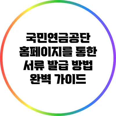 국민연금공단 홈페이지를 통한 서류 발급 방법 완벽 가이드