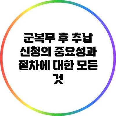 군복무 후 추납 신청의 중요성과 절차에 대한 모든 것