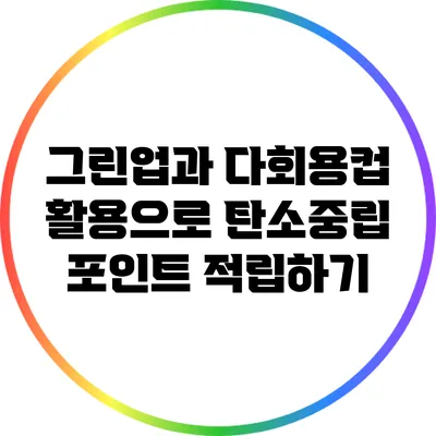 그린업과 다회용컵 활용으로 탄소중립 포인트 적립하기