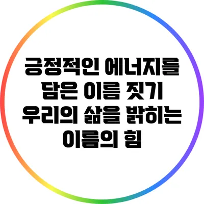 긍정적인 에너지를 담은 이름 짓기: 우리의 삶을 밝히는 이름의 힘