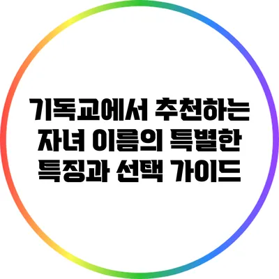 기독교에서 추천하는 자녀 이름의 특별한 특징과 선택 가이드