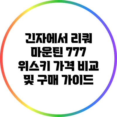 긴자에서 리쿼 마운틴 777 위스키 가격 비교 및 구매 가이드