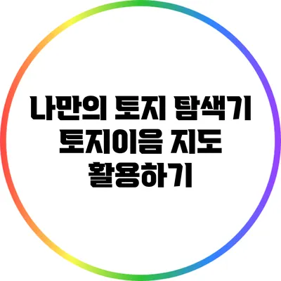 나만의 토지 탐색기: 토지이음 지도 활용하기