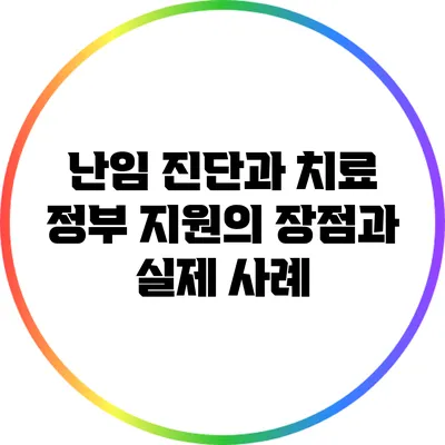 난임 진단과 치료: 정부 지원의 장점과 실제 사례
