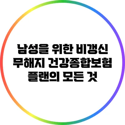 남성을 위한 비갱신 무해지 건강종합보험 플랜의 모든 것