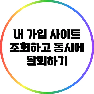 내 가입 사이트 조회하고 동시에 탈퇴하기