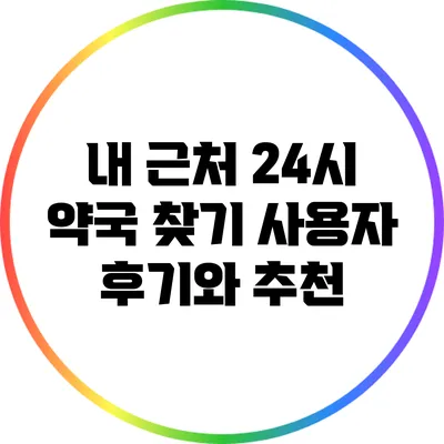 내 근처 24시 약국 찾기: 사용자 후기와 추천