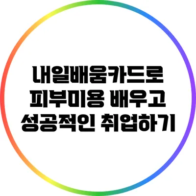 내일배움카드로 피부미용 배우고 성공적인 취업하기