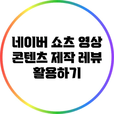 네이버 쇼츠 영상 콘텐츠 제작: 레뷰 활용하기
