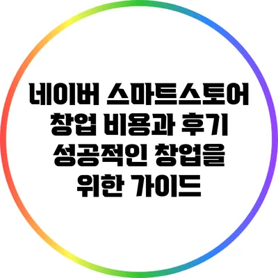 네이버 스마트스토어 창업 비용과 후기: 성공적인 창업을 위한 가이드