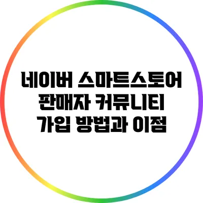 네이버 스마트스토어 판매자 커뮤니티 가입 방법과 이점