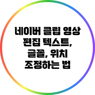 네이버 클립 영상 편집: 텍스트, 글꼴, 위치 조정하는 법