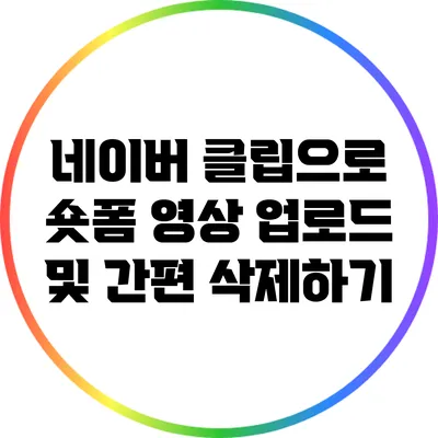 네이버 클립으로 숏폼 영상 업로드 및 간편 삭제하기