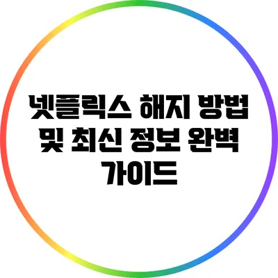 넷플릭스 해지 방법 및 최신 정보 완벽 가이드
