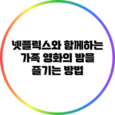 넷플릭스와 함께하는 가족 영화의 밤을 즐기는 방법
