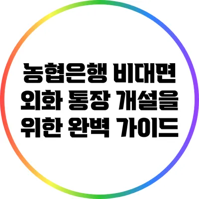 농협은행 비대면 외화 통장 개설을 위한 완벽 가이드