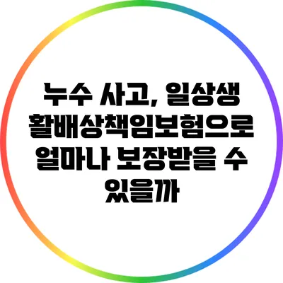 누수 사고, 일상생활배상책임보험으로 얼마나 보장받을 수 있을까?