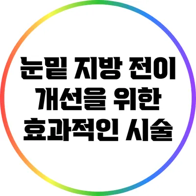 눈밑 지방 전이 개선을 위한 효과적인 시술
