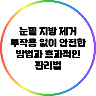 눈밑 지방 제거: 부작용 없이 안전한 방법과 효과적인 관리법