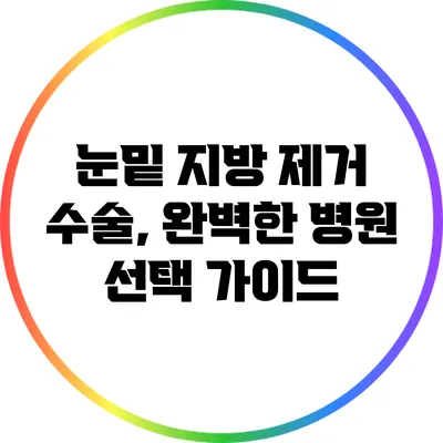 눈밑 지방 제거 수술, 완벽한 병원 선택 가이드