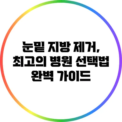 눈밑 지방 제거, 최고의 병원 선택법 완벽 가이드
