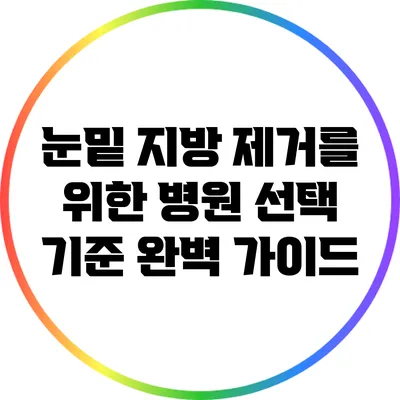 눈밑 지방 제거를 위한 병원 선택 기준 완벽 가이드
