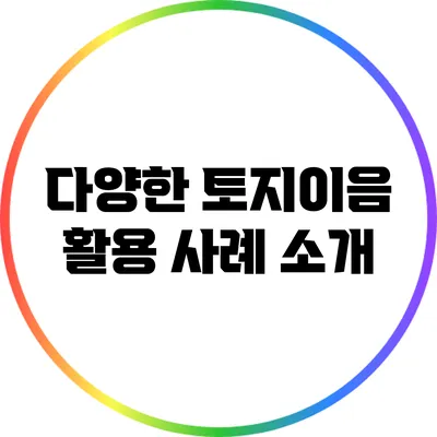 다양한 토지이음 활용 사례 소개