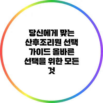 당신에게 맞는 산후조리원 선택 가이드: 올바른 선택을 위한 모든 것
