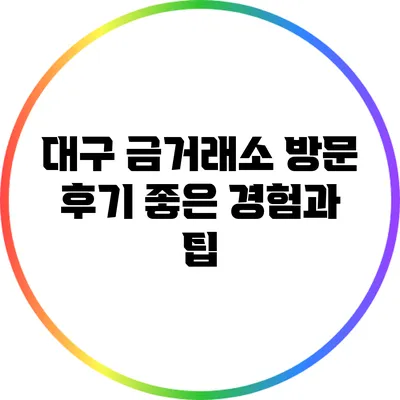 대구 금거래소 방문 후기: 좋은 경험과 팁