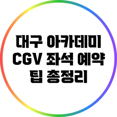 대구 아카데미 CGV 좌석 예약 팁 총정리