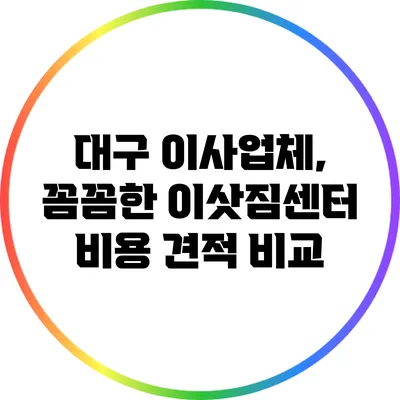 대구 이사업체, 꼼꼼한 이삿짐센터 비용 견적 비교