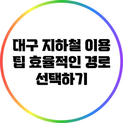 대구 지하철 이용 팁: 효율적인 경로 선택하기