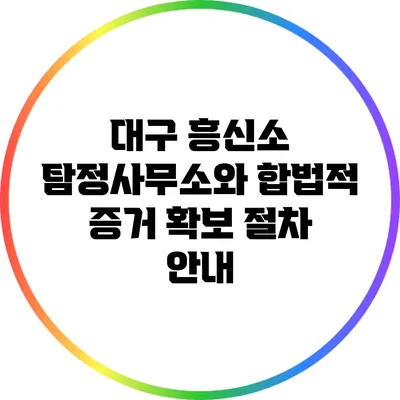 대구 흥신소 탐정사무소와 합법적 증거 확보 절차 안내