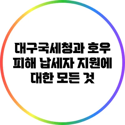 대구국세청과 호우 피해 납세자 지원에 대한 모든 것