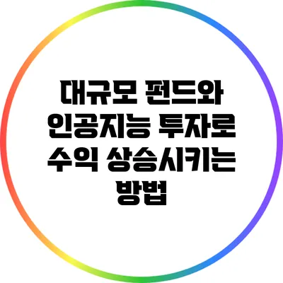 대규모 펀드와 인공지능 투자로 수익 상승시키는 방법