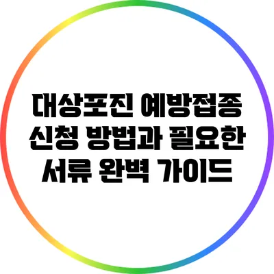 대상포진 예방접종 신청 방법과 필요한 서류 완벽 가이드